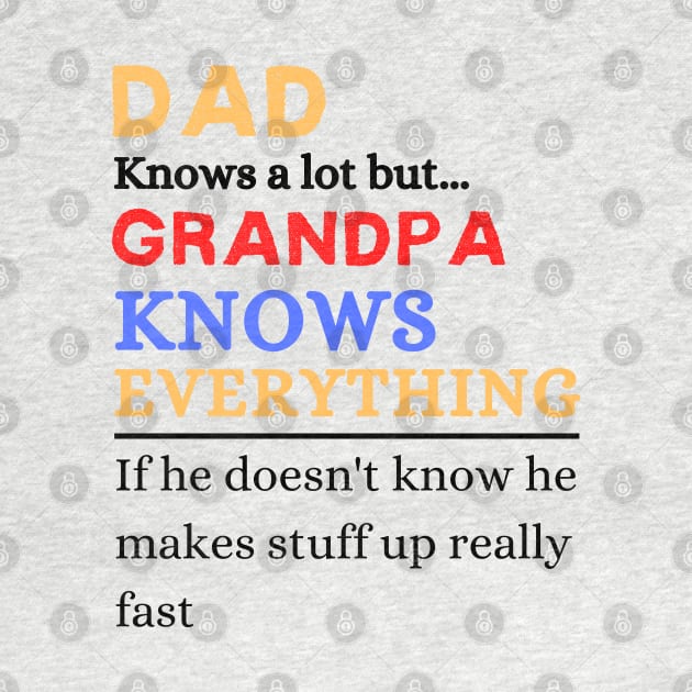 Dad Knows A Lot But Grandpa Knows Everything If He Doen’t Know He Makes Stuff Up Really Fast by JustBeSatisfied